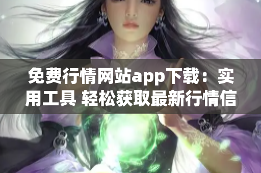 免费行情网站app下载：实用工具 轻松获取最新行情信息