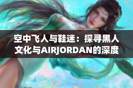 空中飞人与鞋迷：探寻黑人文化与AIRJORDAN的深度交融