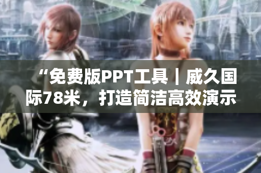 “免费版PPT工具｜威久国际78米，打造简洁高效演示”