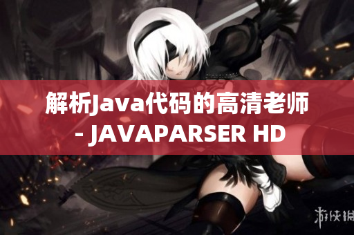 解析Java代码的高清老师 - JAVAPARSER HD