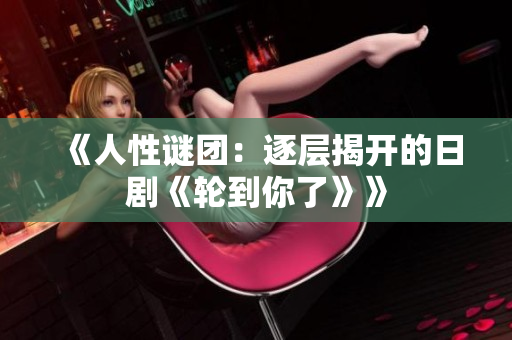 《人性谜团：逐层揭开的日剧《轮到你了》》