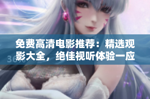 免费高清电影推荐：精选观影大全，绝佳视听体验一应俱全