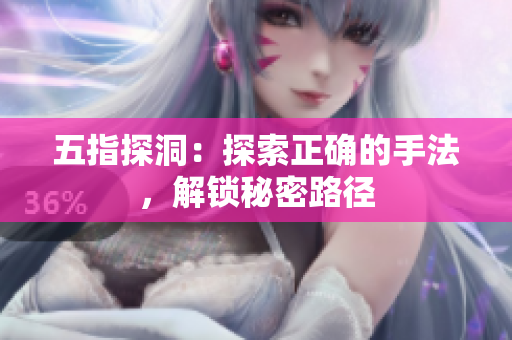 五指探洞：探索正确的手法，解锁秘密路径