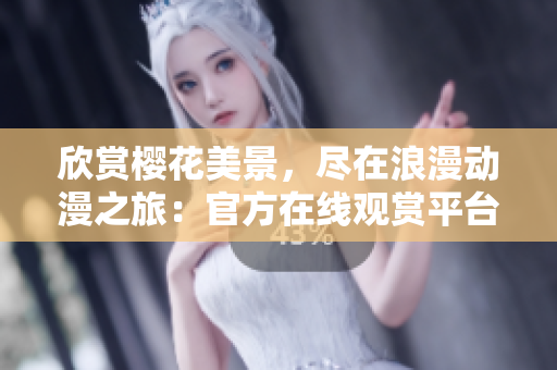 欣赏樱花美景，尽在浪漫动漫之旅：官方在线观赏平台