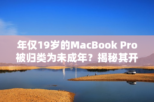 年仅19岁的MacBook Pro被归类为未成年？揭秘其开发与性能