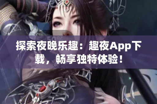 探索夜晚乐趣：趣夜App下载，畅享独特体验！