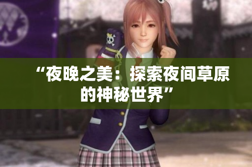 “夜晚之美：探索夜间草原的神秘世界”