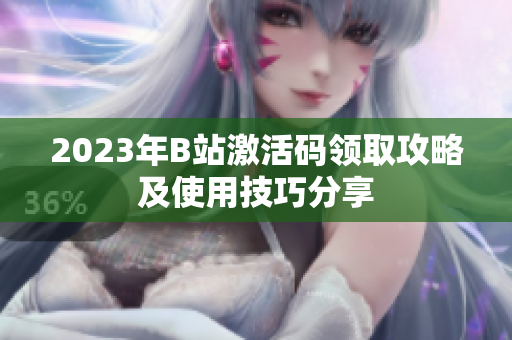 2023年B站激活码领取攻略及使用技巧分享