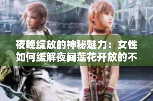 夜晚绽放的神秘魅力：女性如何缓解夜间莲花开放的不适？