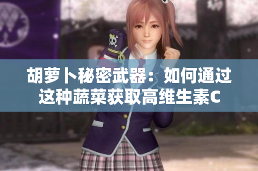 胡萝卜秘密武器：如何通过这种蔬菜获取高维生素C