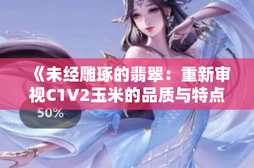 《未经雕琢的翡翠：重新审视C1V2玉米的品质与特点》
