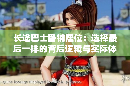 长途巴士卧铺座位：选择最后一排的背后逻辑与实际体验