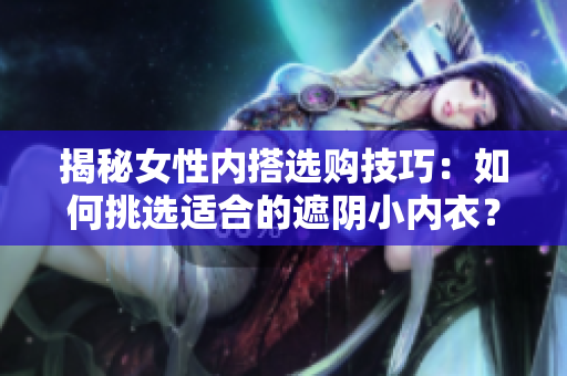 揭秘女性内搭选购技巧：如何挑选适合的遮阴小内衣？