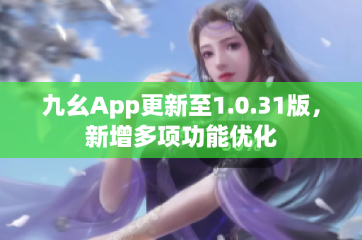 九幺App更新至1.0.31版，新增多项功能优化