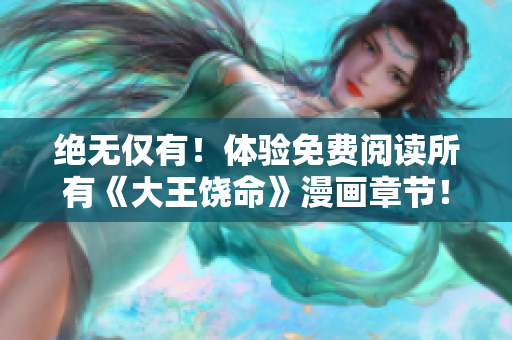 绝无仅有！体验免费阅读所有《大王饶命》漫画章节！