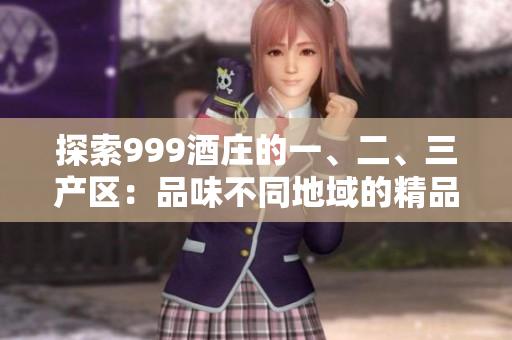 探索999酒庄的一、二、三产区：品味不同地域的精品美酒