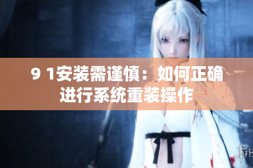 9 1安装需谨慎：如何正确进行系统重装操作