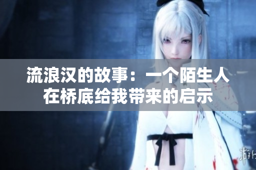 流浪汉的故事：一个陌生人在桥底给我带来的启示