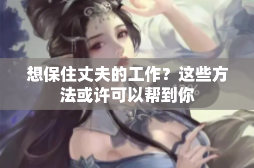 想保住丈夫的工作？这些方法或许可以帮到你