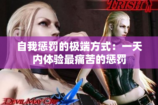 自我惩罚的极端方式：一天内体验最痛苦的惩罚