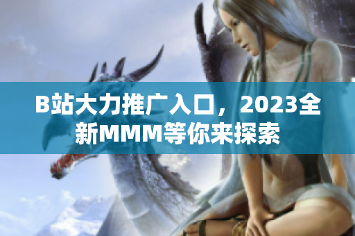 B站大力推广入口，2023全新MMM等你来探索