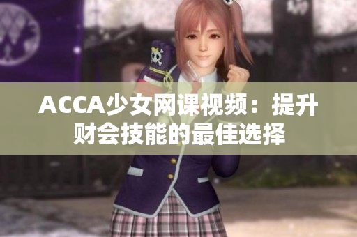 ACCA少女网课视频：提升财会技能的最佳选择