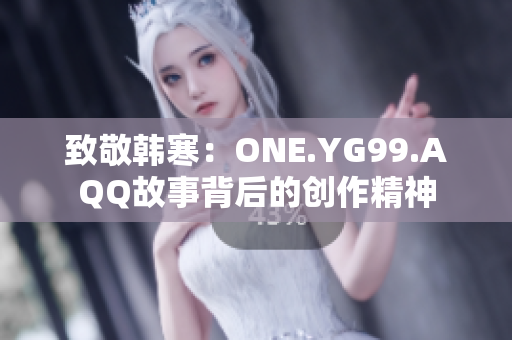 致敬韩寒：ONE.YG99.AQQ故事背后的创作精神