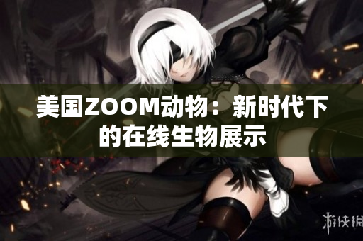 美国ZOOM动物：新时代下的在线生物展示