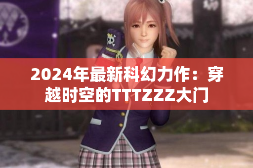2024年最新科幻力作：穿越时空的TTTZZZ大门