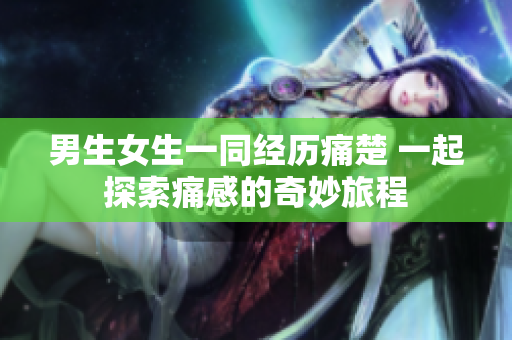 男生女生一同经历痛楚 一起探索痛感的奇妙旅程