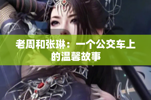 老周和张琳：一个公交车上的温馨故事