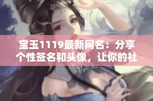 宝玉1119最新网名：分享个性签名和头像，让你的社交更有趣