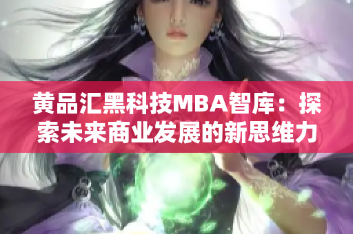 黄品汇黑科技MBA智库：探索未来商业发展的新思维力量
