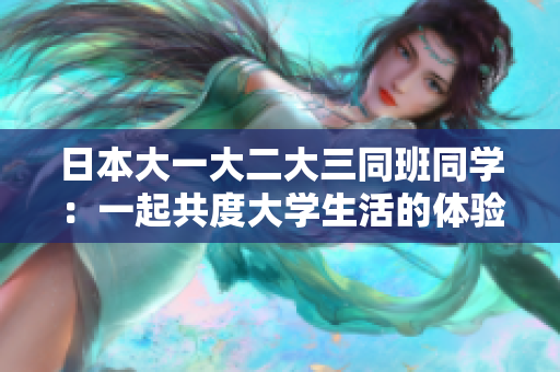 日本大一大二大三同班同学：一起共度大学生活的体验
