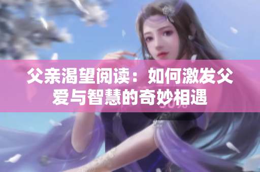 父亲渴望阅读：如何激发父爱与智慧的奇妙相遇