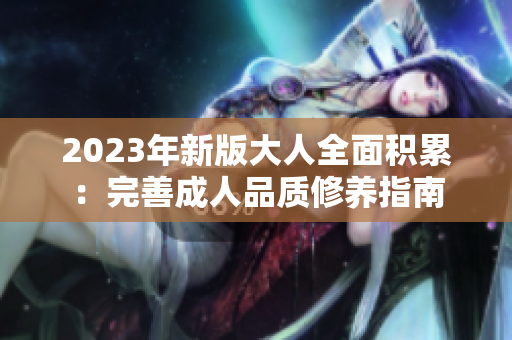 2023年新版大人全面积累：完善成人品质修养指南