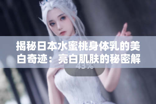 揭秘日本水蜜桃身体乳的美白奇迹：亮白肌肤的秘密解析