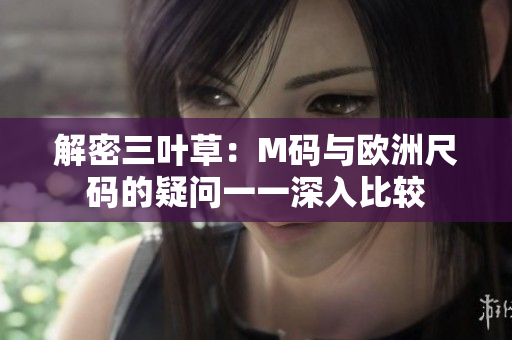 解密三叶草：M码与欧洲尺码的疑问一一深入比较