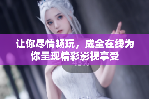 让你尽情畅玩，成全在线为你呈现精彩影视享受