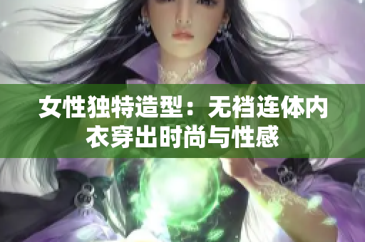 女性独特造型：无裆连体内衣穿出时尚与性感