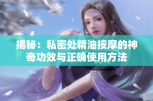 揭秘：私密处精油按摩的神奇功效与正确使用方法