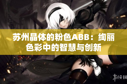 苏州晶体的粉色ABB：绚丽色彩中的智慧与创新