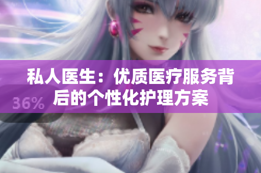 私人医生：优质医疗服务背后的个性化护理方案