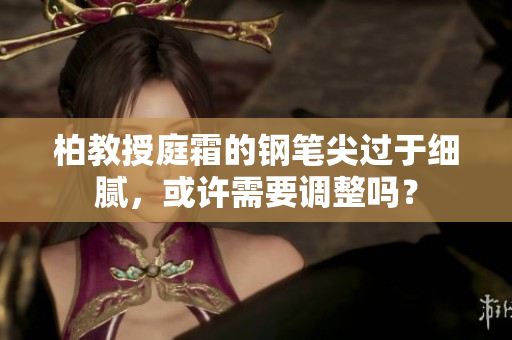 柏教授庭霜的钢笔尖过于细腻，或许需要调整吗？