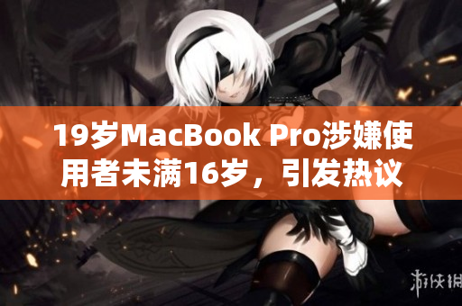 19岁MacBook Pro涉嫌使用者未满16岁，引发热议