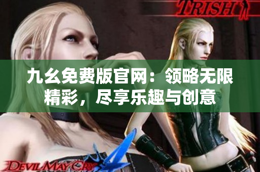 九幺免费版官网：领略无限精彩，尽享乐趣与创意