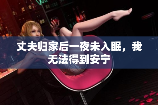 丈夫归家后一夜未入眠，我无法得到安宁