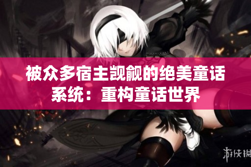 被众多宿主觊觎的绝美童话系统：重构童话世界