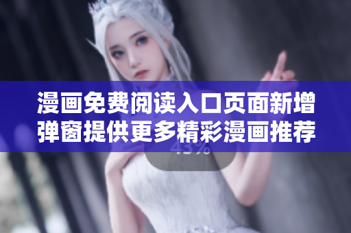 漫画免费阅读入口页面新增弹窗提供更多精彩漫画推荐