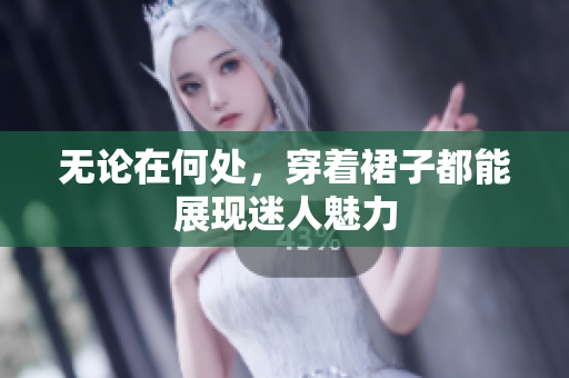 无论在何处，穿着裙子都能展现迷人魅力